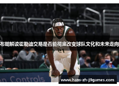 布朗解读霍勒迪交易是否能彻底改变球队文化和未来走向 布朗解读霍勒迪交易是否能彻底改变球队文化和未来走向