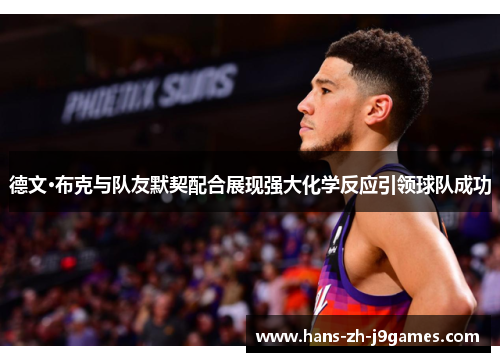 德文·布克与队友默契配合展现强大化学反应引领球队成功 德文·布克与队友默契配合展现强大化学反应引领球队成功