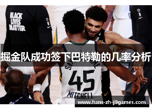 掘金队成功签下巴特勒的几率分析 掘金队成功签下巴特勒的几率分析