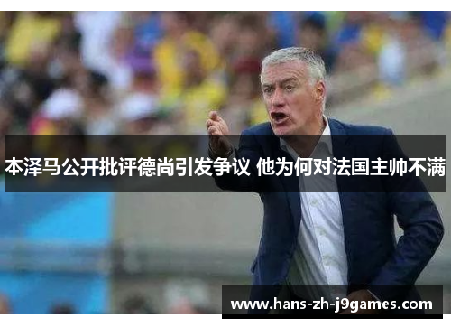 本泽马公开批评德尚引发争议 他为何对法国主帅不满