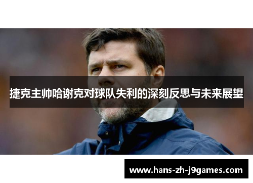 捷克主帅哈谢克对球队失利的深刻反思与未来展望