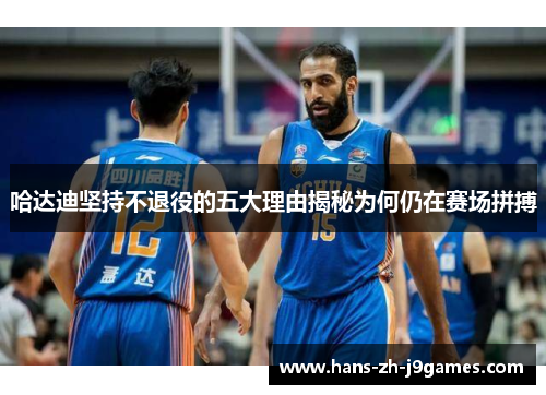 哈达迪坚持不退役的五大理由揭秘为何仍在赛场拼搏