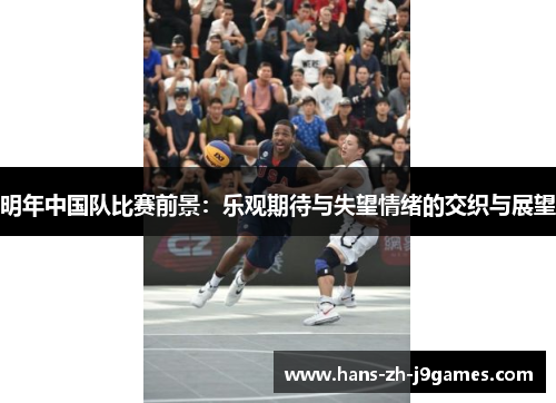 明年中国队比赛前景:乐观期待与失望情绪的交织与展望 明年中国队比赛前景:乐观期待与失望情绪的交织与展望