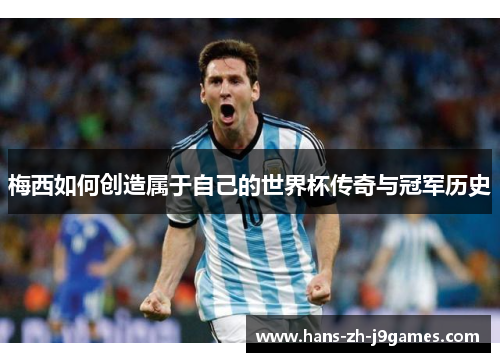 梅西如何创造属于自己的世界杯传奇与冠军历史