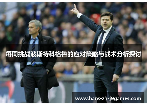 每周挑战波斯特科格鲁的应对策略与战术分析探讨