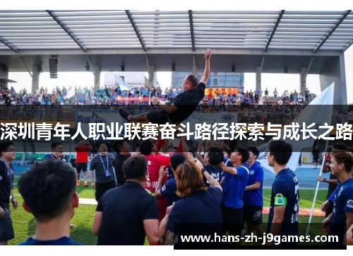 深圳青年人职业联赛奋斗路径探索与成长之路 深圳青年人职业联赛奋斗路径探索与成长之路