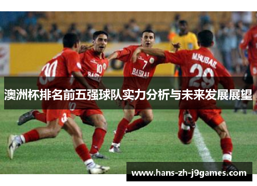 澳洲杯排名前五强球队实力分析与未来发展展望