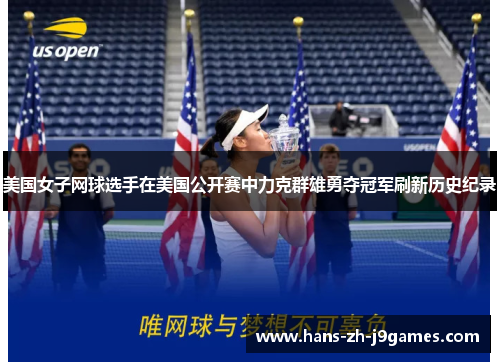 美国女子网球选手在美国公开赛中力克群雄勇夺冠军刷新历史纪录