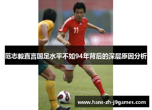 范志毅直言国足水平不如94年背后的深层原因分析