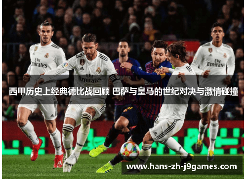 西甲历史上经典德比战回顾 巴萨与皇马的世纪对决与激情碰撞