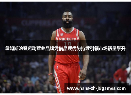 詹姆斯哈登运动营养品牌凭借品质优势持续引领市场销量攀升