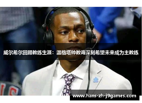 威尔希尔回顾教练生涯：温格塔帅教诲深刻希望未来成为主教练