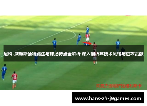 尼科-威廉斯独特踢法与球场特点全解析 深入剖析其技术风格与进攻贡献