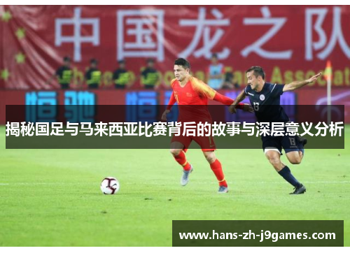 揭秘国足与马来西亚比赛背后的故事与深层意义分析