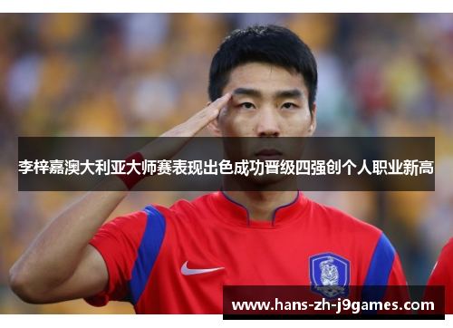 李梓嘉澳大利亚大师赛表现出色成功晋级四强创个人职业新高