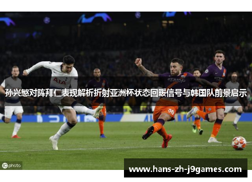 孙兴慜对阵拜仁表现解析折射亚洲杯状态回暖信号与韩国队前景启示 孙兴慜对阵拜仁表现解析折射亚洲杯状态回暖信号与韩国队前景启示