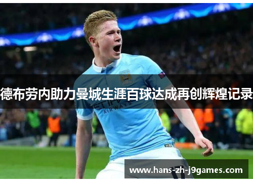 德布劳内助力曼城生涯百球达成再创辉煌记录 德布劳内助力曼城生涯百球达成再创辉煌记录