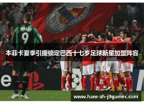 本菲卡夏季引援锁定巴西十七岁足球新星加盟阵容