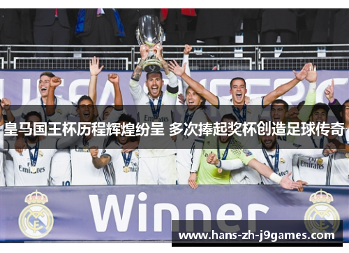 皇马国王杯历程辉煌纷呈 多次捧起奖杯创造足球传奇 皇马国王杯历程辉煌纷呈 多次捧起奖杯创造足球传奇