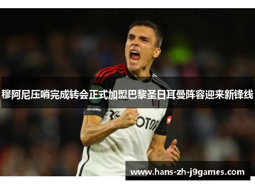 穆阿尼压哨完成转会正式加盟巴黎圣日耳曼阵容迎来新锋线