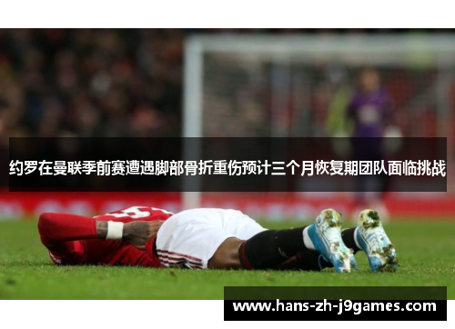 约罗在曼联季前赛遭遇脚部骨折重伤预计三个月恢复期团队面临挑战