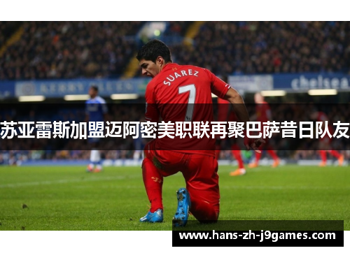 苏亚雷斯加盟迈阿密美职联再聚巴萨昔日队友