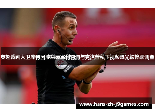 英超裁判大卫库特因涉嫌辱骂利物浦与克洛普私下视频曝光被停职调查