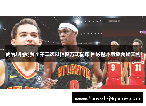 赛后JJ提到赛季第三次以相似方式输球 回顾魔术老鹰两场失利