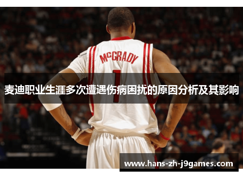 麦迪职业生涯多次遭遇伤病困扰的原因分析及其影响 麦迪职业生涯多次遭遇伤病困扰的原因分析及其影响