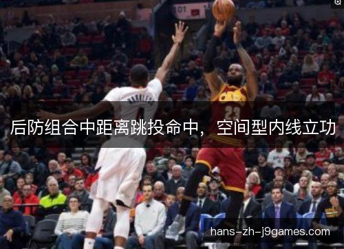 后防组合中距离跳投命中，空间型内线立功