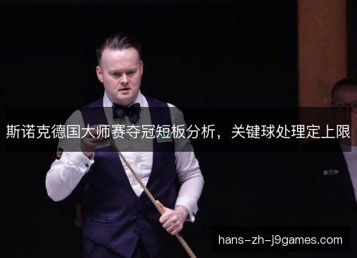 斯诺克德国大师赛夺冠短板分析，关键球处理定上限