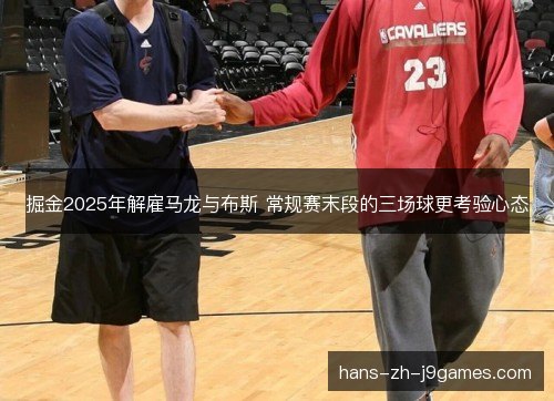 掘金2025年解雇马龙与布斯 常规赛末段的三场球更考验心态 掘金2025年解雇马龙与布斯 常规赛末段的三场球更考验心态