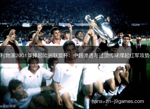 利物浦2001年捧起欧洲联盟杯：中路渗透与过顶传球撑起红军攻势